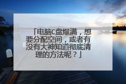 电脑C盘爆满,想要分配空间,或者有没有大神知道彻底清理的方法呢?
