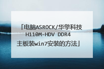 电脑ASROCK/华擎科技H110M-HDV DDR4主板装win7安装的方法