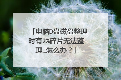 电脑D盘磁盘整理时有2%碎片无法整理…怎么办？