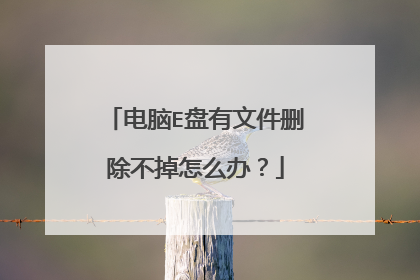 电脑E盘有文件删除不掉怎么办?