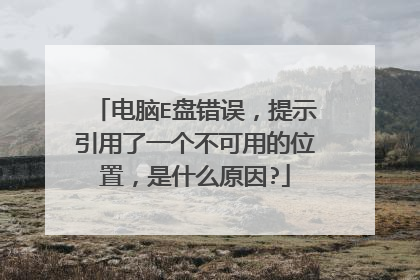 电脑E盘错误,提示引用了一个不可用的位置,是什么原因?