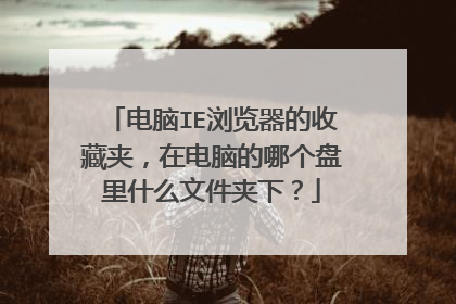 电脑IE浏览器的收藏夹,在电脑的哪个盘里什么文件夹下?