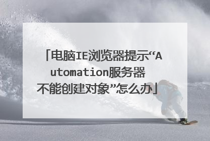 电脑IE浏览器提示“Automation服务器不能创建对象”怎么办