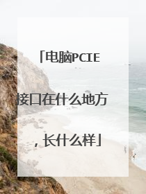 电脑PCIE接口在什么地方,长什么样