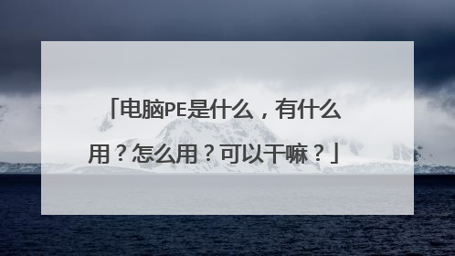 电脑PE是什么，有什么用？怎么用？可以干嘛？