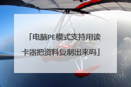 电脑PE模式支持用读卡器把资料复制出来吗