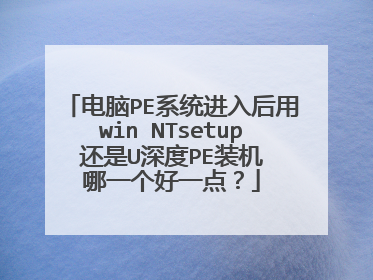 电脑PE系统进入后用win NTsetup 还是U深度PE装机 哪一个好一点?