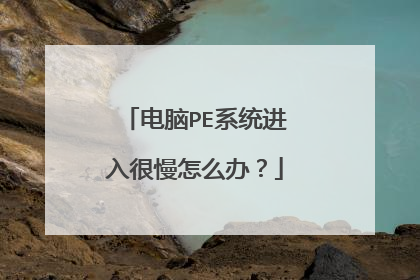 电脑PE系统进入很慢怎么办?