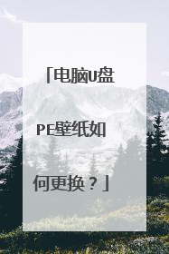 电脑U盘PE壁纸如何更换?