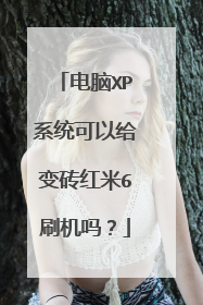 电脑XP系统可以给变砖红米6刷机吗?