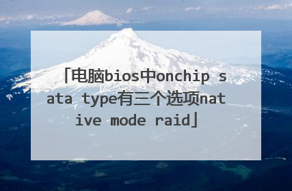 电脑bios中onchip sata type有三个选项native mode raid
