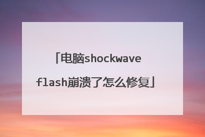电脑shockwave flash崩溃了怎么修复