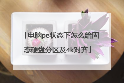电脑pe状态下怎么给固态硬盘分区及4k对齐