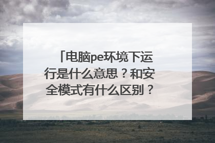 电脑pe环境下运行是什么意思？和安全模式有什么区别？高手进，，，加分