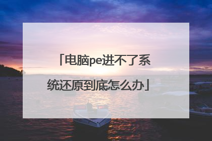 电脑pe进不了系统还原到底怎么办