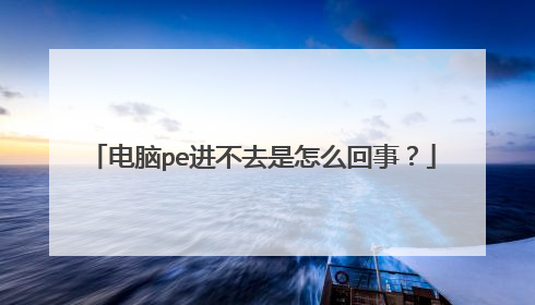 电脑pe进不去是怎么回事？