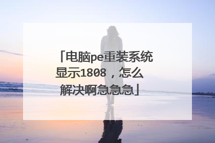 电脑pe重装系统显示1808,怎么解决啊急急急