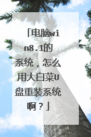 电脑win8.1的系统,怎么用大白菜U盘重装系统啊?