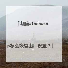 电脑windowsxp怎么恢复出厂设置?