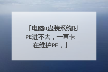 电脑u盘装系统时PE进不去,一直卡在维护PE,