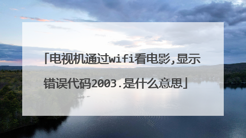 电视机通过wifi看电影,显示错误代码2003.是什么意思