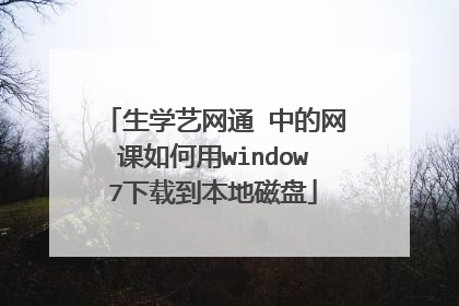 生学艺网通 中的网课如何用window7下载到本地磁盘