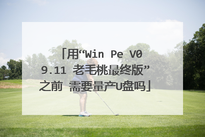 用“Win Pe V09.11 老毛桃最终版”之前 需要量产U盘吗