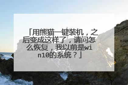 用熊猫一键装机,之后变成这样了,请问怎么恢复,我以前是win10的系统?