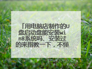 用电脑店制作的U盘启动盘能安装win8系统吗、安装过的来指教一下，不懂得别凑热闹，哥是认真的。