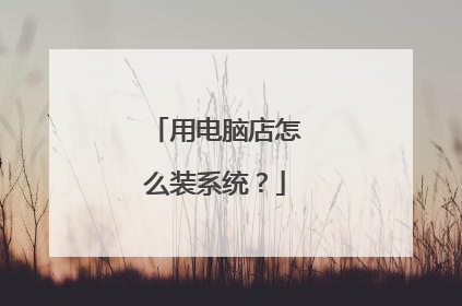 用电脑店怎么装系统?