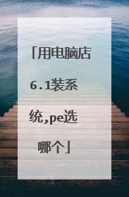 用电脑店6.1装系统,pe选哪个