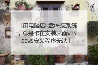 用电脑店U盘PE装系统,总是卡在安装界面WINDOWS安装程序无法