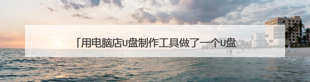 用电脑店U盘制作工具做了一个U盘 反正什么都是按教程做的 但是启动进入PE后没有装机工具 怎么回事