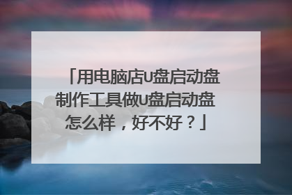用电脑店U盘启动盘制作工具做U盘启动盘怎么样,好不好?