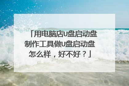 用电脑店U盘启动盘制作工具做U盘启动盘怎么样，好不好？