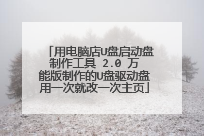 用电脑店U盘启动盘制作工具 2.0 万能版制作的U盘驱动盘用一次就改一次主页