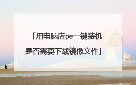 用电脑店pe一键装机是否需要下载镜像文件