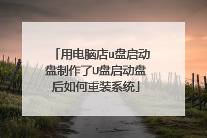 用电脑店u盘启动盘制作了U盘启动盘后如何重装系统