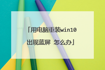用电脑重装win10 出现蓝屏 怎么办