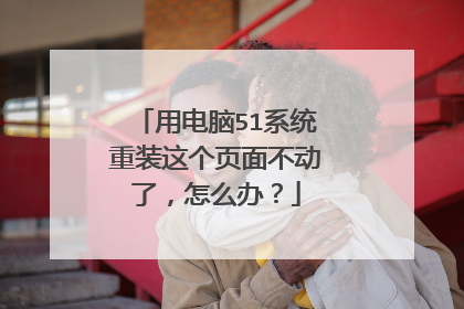 用电脑51系统重装这个页面不动了,怎么办?