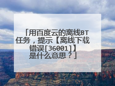 用百度云的离线BT任务，提示【离线下载错误[36001]】是什么意思？