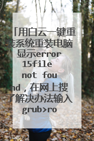 用白云一键重装系统重装电脑显示error15file not found,在网上搜了解决办法输入grub>root(hd0,0)没有用