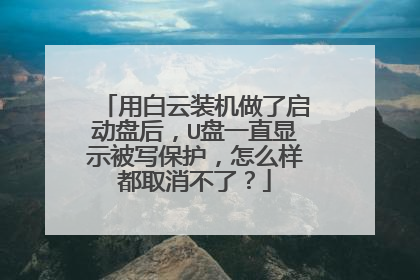 用白云装机做了启动盘后,U盘一直显示被写保护,怎么样都取消不了?
