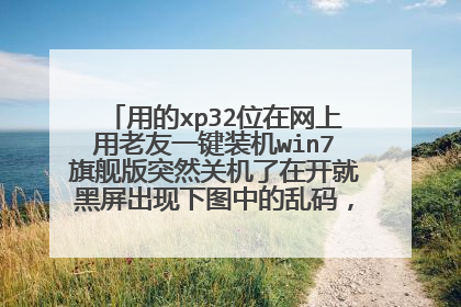 用的xp32位在网上用老友一键装机win7旗舰版突然关机了在开就黑屏出现下图中的乱码，怎么解决啊？