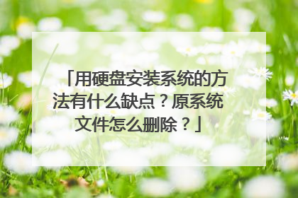 用硬盘安装系统的方法有什么缺点？原系统文件怎么删除？