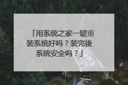 用系统之家一键重装系统好吗?装完後系统安全吗?