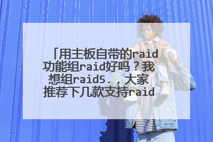 用主板自带的raid功能组raid好吗？我想组raid5.，大家推荐下几款支持raid5的主板（A 板）。