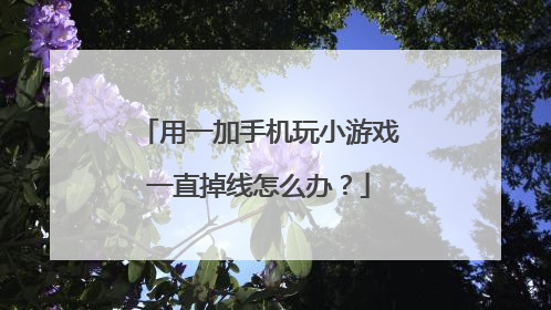 用一加手机玩小游戏一直掉线怎么办?