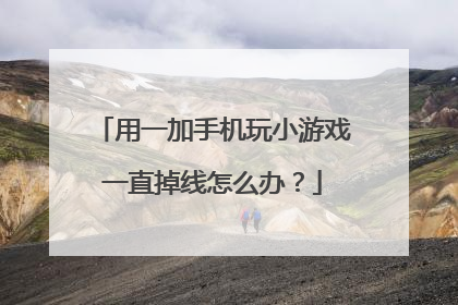 用一加手机玩小游戏一直掉线怎么办?