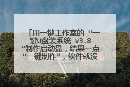 用一键工作室的 “一键U盘装系统 v3.8”制作启动盘,结果一点“一键制作”,软件就没了,应该是关掉了!
